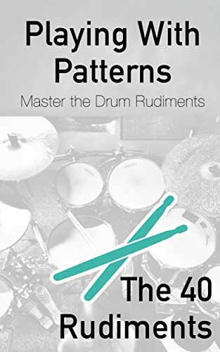 Playing With Patterns: A Comprehensive Guide to Master the Drum Rudiments (for any level)