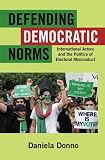 Defending democratic norms : international actors and the politics of electoral misconduct