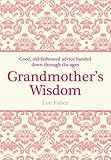 Grandmother's wisdom : good, old-fashioned advice handed down through the ages