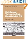 Shahjahanabad: The Sovereign City in Mughal India 1639-1739 (Cambridge South Asian Studies)
