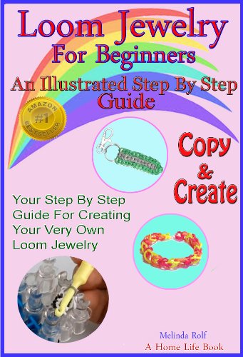 Loom Jewelry for Beginners: An Illustrated Step By Step Guide to Making Rainbow Loom Bracelets, Headbands, Rubber Band Key Chains,& More (The Home Life Series Book 3)