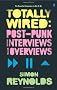 Totally Wired: Postpunk Interviews and Overviews