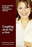 Laughing All the Way to Work: A Survival Guide for Today's Administrative Assistant Laughing All the Way to Work: A Survival Guide for Today's Administrative Assistant