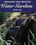 Designing and Creating Water Gardens by Peter J. May