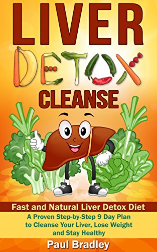 Liver Detox Cleanse - Fast and Natural Liver Detox Diet! A Proven Step-by-Step 9 Day Plan to Cleanse Your Liver, Lose Weight and Stay Healthy (Liver Detox ... Liver Cleanse Detox, Liver Health Book 1)