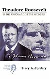 Theodore Roosevelt: In the Vanguard of the Modern (Creators of the American Mind)