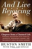 And Live Rejoicing: Chapters from a Charmed Life — Personal Encounters with Spiritual Mavericks, Remarkable Seekers, and the Worlds Great Religious Leaders