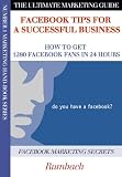 Facebook tips for a Successful Business (Get 1280 Facebook Fans in 24 Hours) (The Ultimate Marketing Guide Series)
