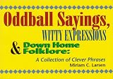 Oddball Sayings, Witty Expressions & Down Home Folklore: A Collection of Clever Phrases