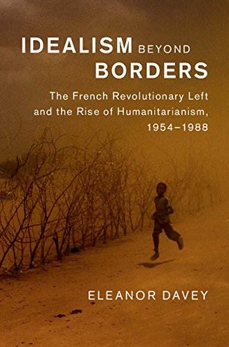Idealism beyond Borders: The French Revolutionary Left and the Rise of Humanitarianism, 1954-1988 (Human Rights in History)