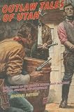 Outlaw Tales of Utah, 2nd: True Stories of the Beehive State s Most Infamous Crooks, Culprits, and Cutthroats (Outlaw Tales Series)