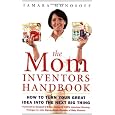 The Mom Inventors Handbook: How to Turn Your Great Idea Into the Next Big Thing