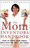 The Mom Inventors Handbook: How to Turn Your Great Idea Into the Next Big Thing