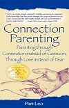 Connection Parenting: Parenting Through Connection Instead of Coercion, Through Love Instead of Fear