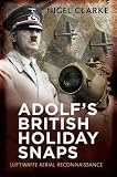 Adolf's British holiday snaps : Luftwaffe aerial reconnaissance photographs of England, Scotland and Wales