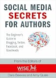 Social Media Secrets for Authors: A Beginner's Guide to Blogging, Twitter, Facebook, and Goodreads