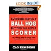 Everyone Hates a Ball Hog But They All Love a Scorer: The Complete Guide to Scoring Points On and Off the Basketball Court