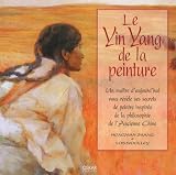 Le Ying Yang de la peinture : Un ma�tre d'aujourd'hui vous r�v�le ses secrets de peintre inspir�s de la philosophie de l'Ancienne Chine