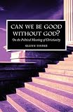 Can we be Good without God? On the Political Meaning of Christianity Glenn Tinder