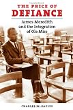 The price of defiance : James Meredith and the integration of Ole Miss