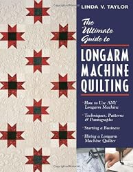 Ultimate Guide to Longarm Machine Quilti: How to Use Any Longarm Machine Techniques, Patterns & Pantographs Starting a Business Hiring a Longarm Machi