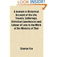 A Journal or Historical Account of the Life, Travels, Sufferings, Christian Experiences... by George Fox