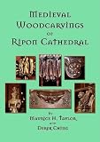 Medieval woodcarvings of Ripon Cathedral : choir stalls, canopies, ceiling bosses and misericords