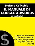 IL MANUALE DI GOOGLE ADWORDS: La guida definitiva al più immediato ed efficace programma Pay Per Click del mondo (Italian Edition)