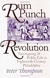 Rum Punch & Revolution: Taverngoing & Public Life in Eighteenth Century Philadelphia (Early American Studies)