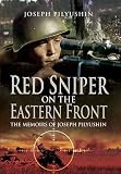 Red Sniper on the Eastern Front: The Memoirs of Joseph Pilyushin