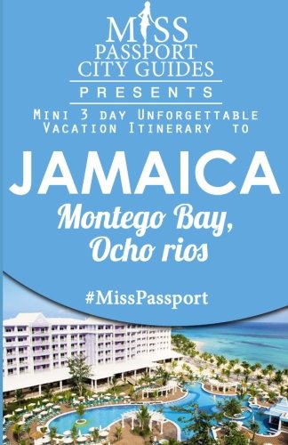 Miss Passport City Guides Presents:  Mini 3 day Unforgettable Vacation Itinerary to Jamaica Montego Bay, Ocho Rios (Miss Passport Travel Guides)