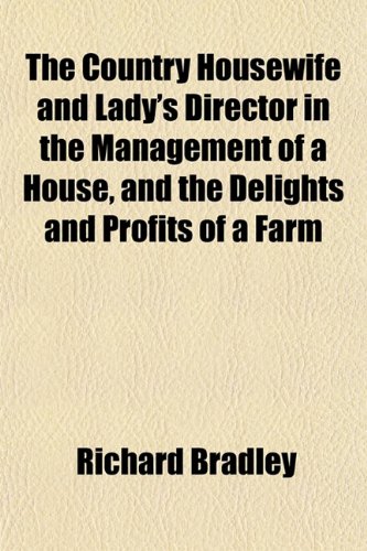 The Country Housewife and Lady's Director in the Management of a House, and the Delights and Profits of a Farm
