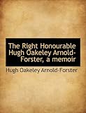 The Right Honourable Hugh Oakeley Arnold-Forster, a Memoir