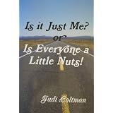 Is It Just Me? or Is Everyone a Little Nuts! ~ Judi Coltman