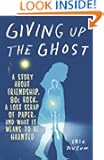 Giving Up the Ghost: A Story About Friendship, a Lost Scrap of Paper, Noises from the Attic, and What It Means to Be Haunted