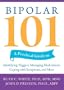Bipolar 101: A Practical Guide to Identifying Triggers, Managing Medications, Coping with Symptoms, and More