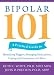 Bipolar 101: A Practical Guide to Identifying Triggers, Managing Medications, Coping with Symptoms, and More