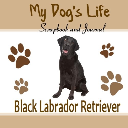 My Dog's Life Scrapbook and Journal Black Labrador Retriever: Photo Journal, Keepsake Book and Record Keeper for your dog, by Debbie Miller