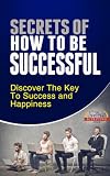 How To Be Successful - Discover The Key To Success and Happiness