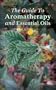 The Guide To Aromatherapy and Essential Oils: How To Cure, Clean, And Enjoy The Benefits Of Aromatherapy
