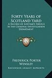 Forty Years of Scotland Yard: A Record of Lifetime s Service in the Criminal Investigation Department