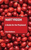 Martyrdom: A Guide for the Perplexed (Guides for the Perplexed)