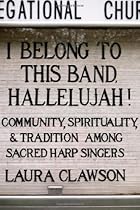 I Belong to This Band, Hallelujah!: Community, Spirituality, and Tradition among Sacred Harp Singers