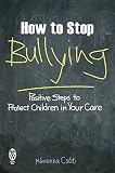 How to stop bullying : positive steps to protect children in your care