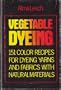 Vegetable Dyeing: 151 Color Recipes for Dyeing Yarns and Fabrics With Natural Materials