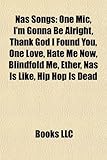 NAS Songs: One MIC, I'm Gonna Be Alright, Thank God I Found You, One Love, Hate Me Now, Blindfold Me, Ether, NAS Is Like, Hip Hop-