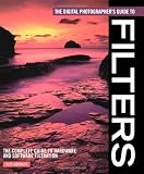 The Digital Photographers Guide to Filters: The Complete Guide to Hardware and Software Filtration