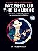 Jazzing Up the Ukulele - How to Do Jazz Chord Substitution for Accompaniment and Soloing: A Jumpin' Jim's Ukulele Songbook - Book/Online Audio