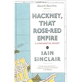 Hackney, That Rose-Red Empire: A Confidential Reportby Iain Sinclair