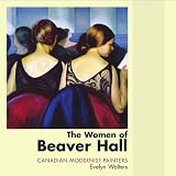 The Women of Beaver Hall: Canadian Modernist Paintersby Evelyn Walters